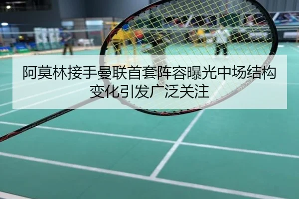 阿莫林接手曼联首套阵容曝光中场结构变化引发广泛关注