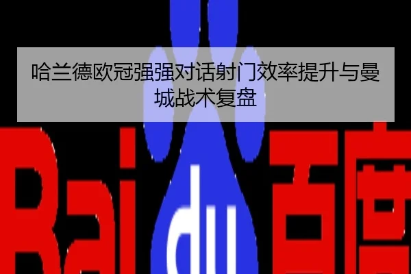 哈兰德欧冠强强对话射门效率提升与曼城战术复盘